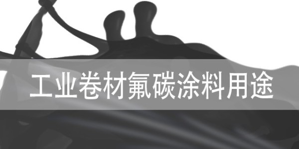工業(yè)卷材<i style='color:red'>氟碳涂料</i>用途一般有哪些